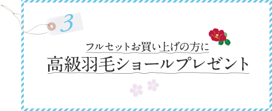 フルセットお買い上げの方に高級羽毛ショールプレゼント